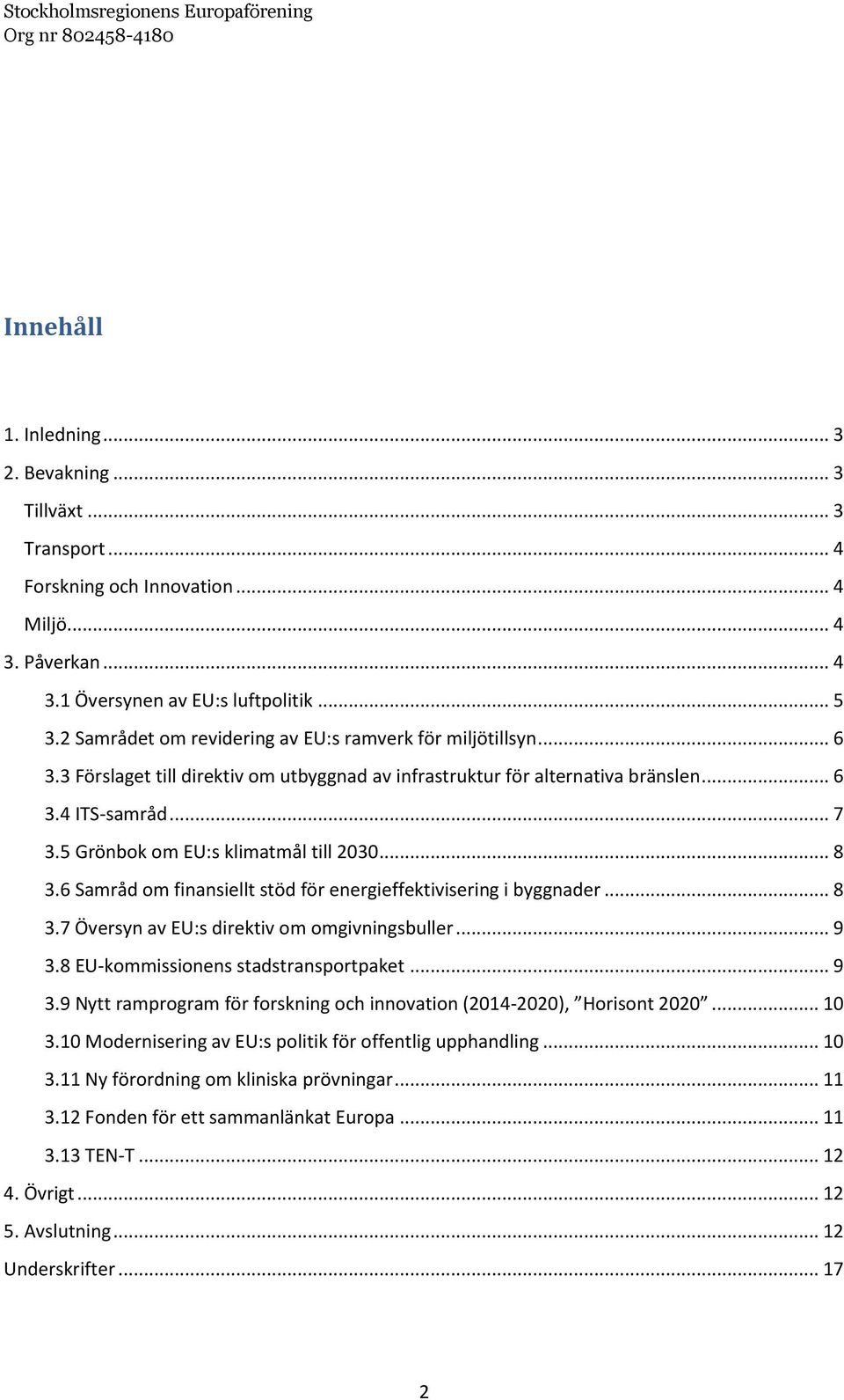 5 Grönbok om EU:s klimatmål till 2030... 8 3.6 Samråd om finansiellt stöd för energieffektivisering i byggnader... 8 3.7 Översyn av EU:s direktiv om omgivningsbuller... 9 3.