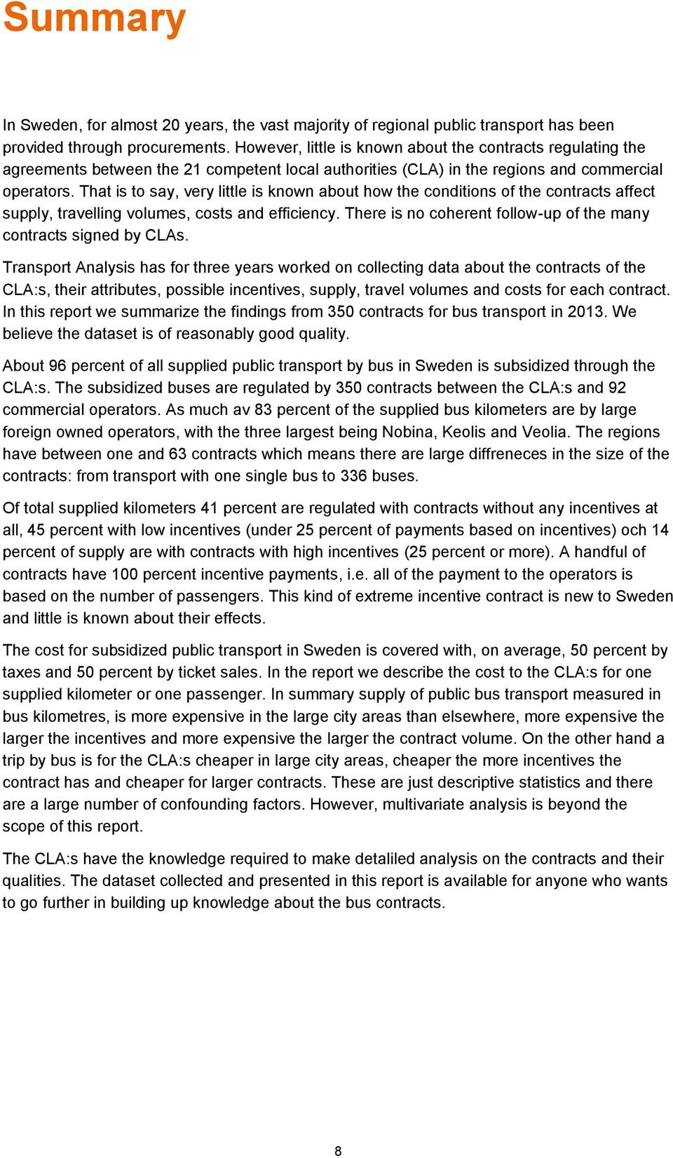 That is to say, very little is known about how the conditions of the contracts affect supply, travelling volumes, costs and efficiency.