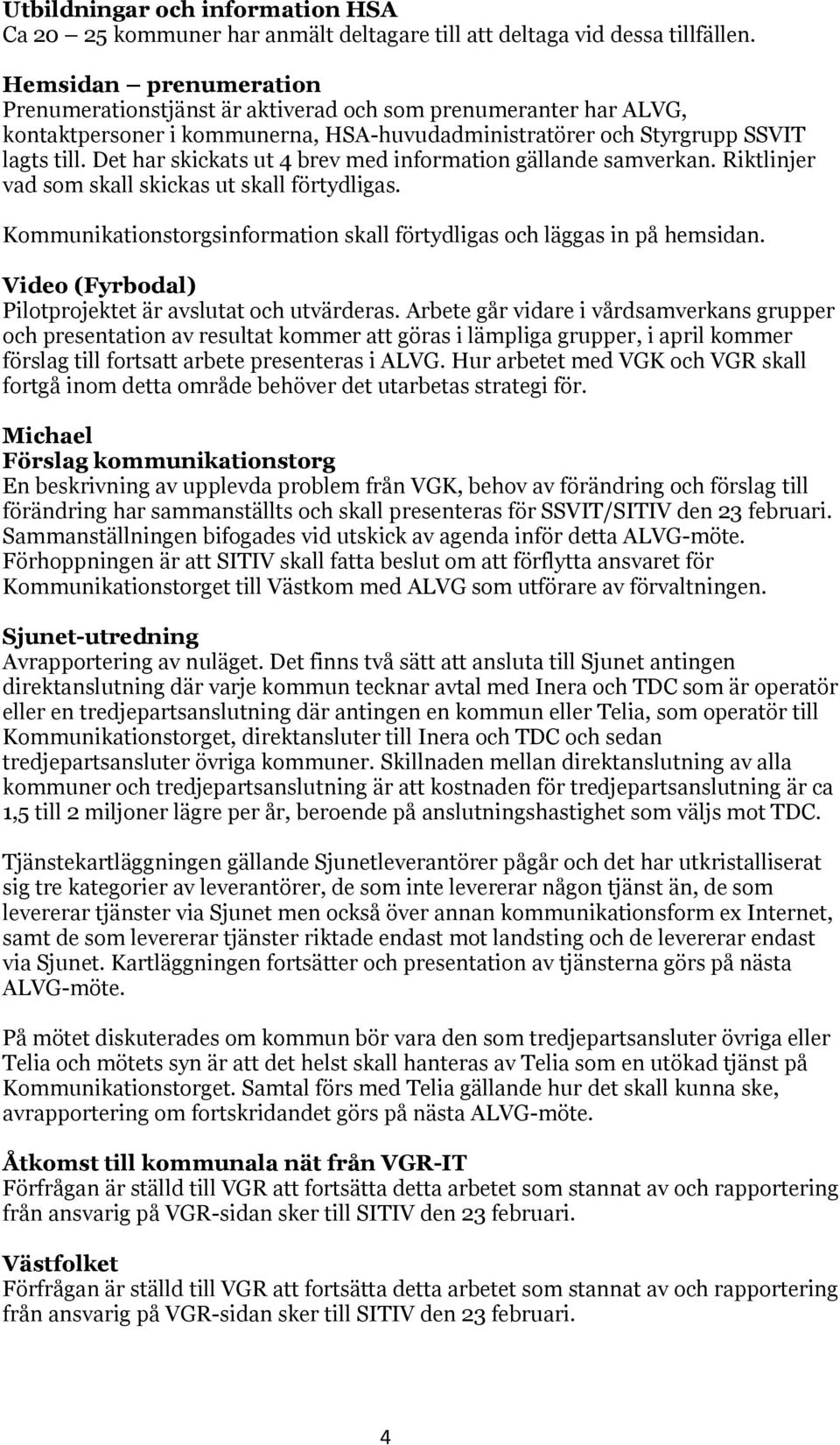 Det har skickats ut 4 brev med information gällande samverkan. Riktlinjer vad som skall skickas ut skall förtydligas. Kommunikationstorgsinformation skall förtydligas och läggas in på hemsidan.