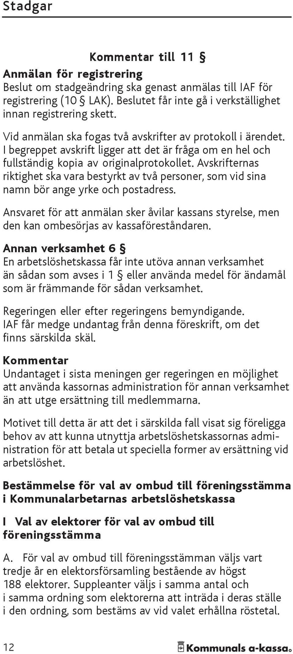 Avskrifternas riktighet ska vara bestyrkt av två personer, som vid sina namn bör ange yrke och postadress.