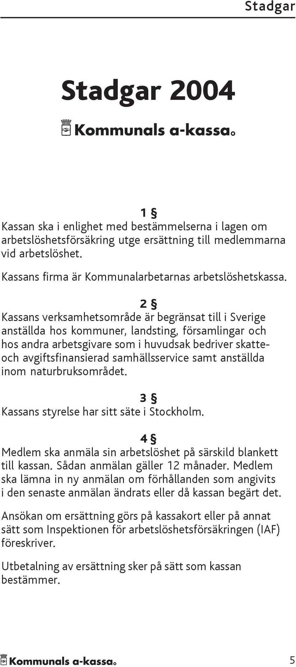 samt anställda inom naturbruksområdet. 3 Kassans styrelse har sitt säte i Stockholm. 4 Medlem ska anmäla sin arbetslöshet på särskild blankett till kassan. Sådan anmälan gäller 12 månader.