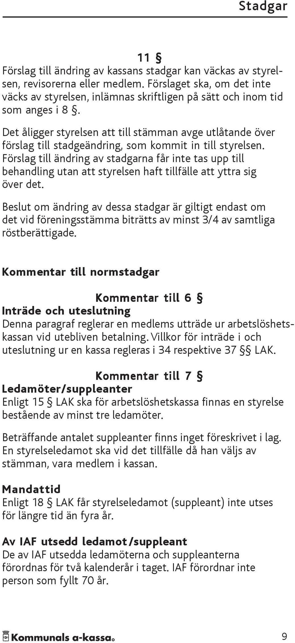 Förslag till ändring av stadgarna får inte tas upp till behandling utan att styrelsen haft tillfälle att yttra sig över det.