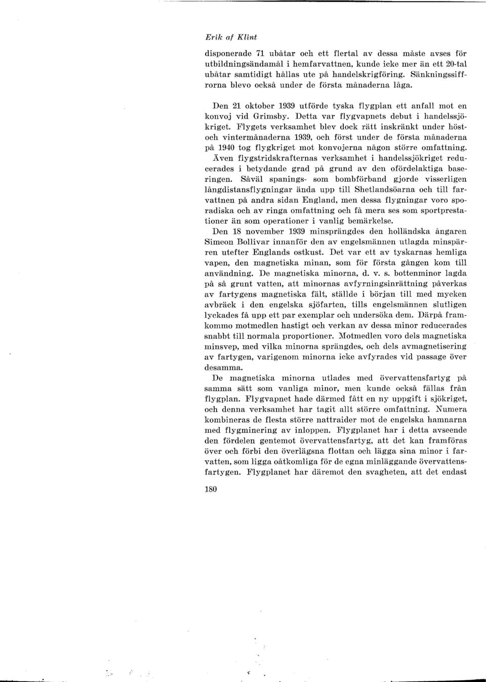 Flygets verksamhet blev dock rätt inskränkt under höstoch vintermånaderna 1939, och först under de första månaderna på 1940 tog flygkriget mot konvojerna någon större omfattning.