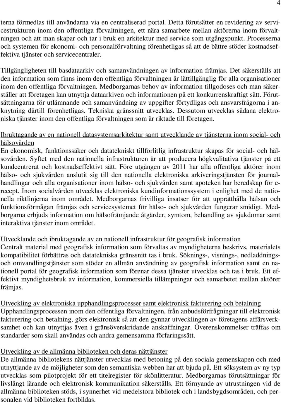 service som utgångspunkt. Processerna och systemen för ekonomi- och personalförvaltning förenhetligas så att de bättre stöder kostnadseffektiva tjänster och servicecentraler.