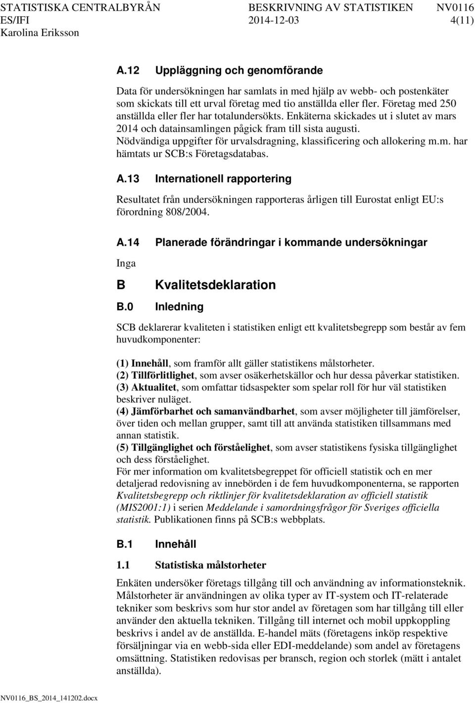 Nödvändiga uppgifter för urvalsdragning, klassificering och allokering m.m. har hämtats ur SCB:s Företagsdatabas. A.