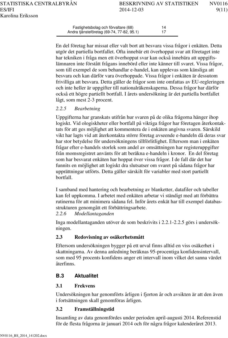Ofta innebär ett överhoppat svar att företaget inte har tekniken i fråga men ett överhoppat svar kan också innebära att uppgiftslämnaren inte förstått frågans innebörd eller inte känner till svaret.