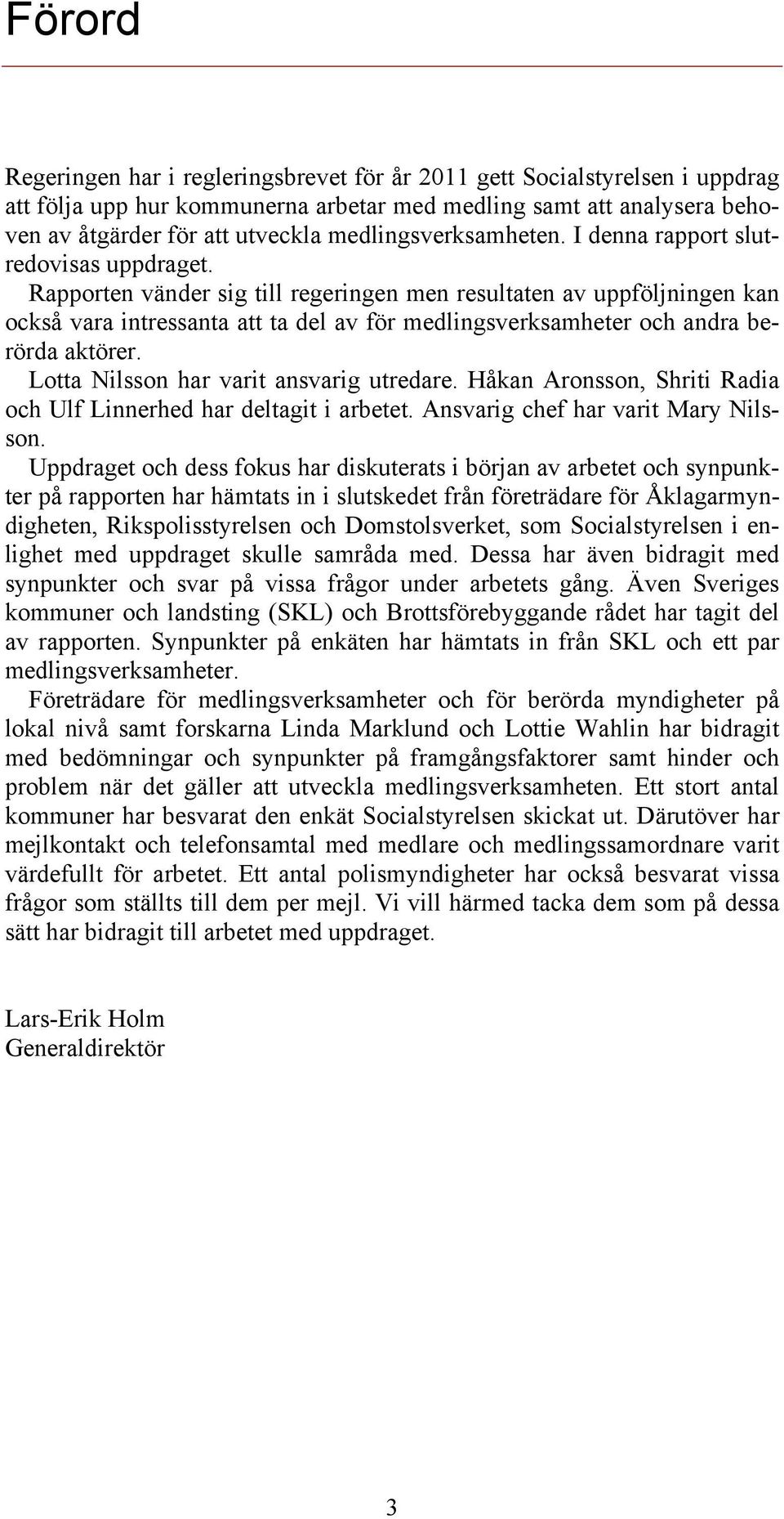 Rapporten vänder sig till regeringen men resultaten av uppföljningen kan också vara intressanta att ta del av för medlingsverksamheter och andra berörda aktörer.