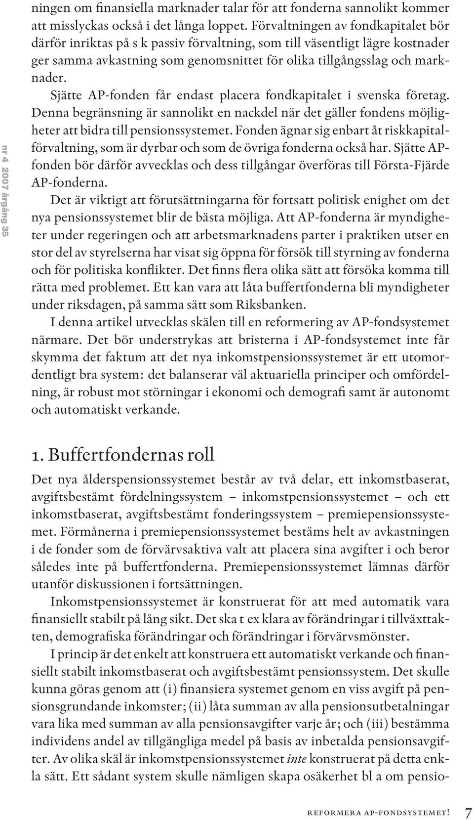 Sjätte AP-fonden får endast placera fondkapitalet i svenska företag. Denna begränsning är sannolikt en nackdel när det gäller fondens möjligheter att bidra till pensionssystemet.