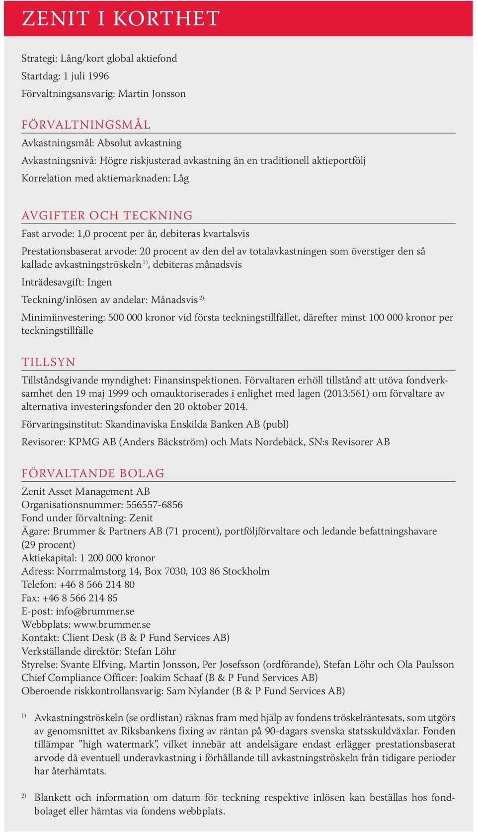 den del av totalavkastningen som överstiger den så kallade avkastningströskeln 1), debiteras månadsvis Inträdesavgift: Ingen Teckning/inlösen av andelar: Månadsvis 2) Minimiinvestering: 500 000