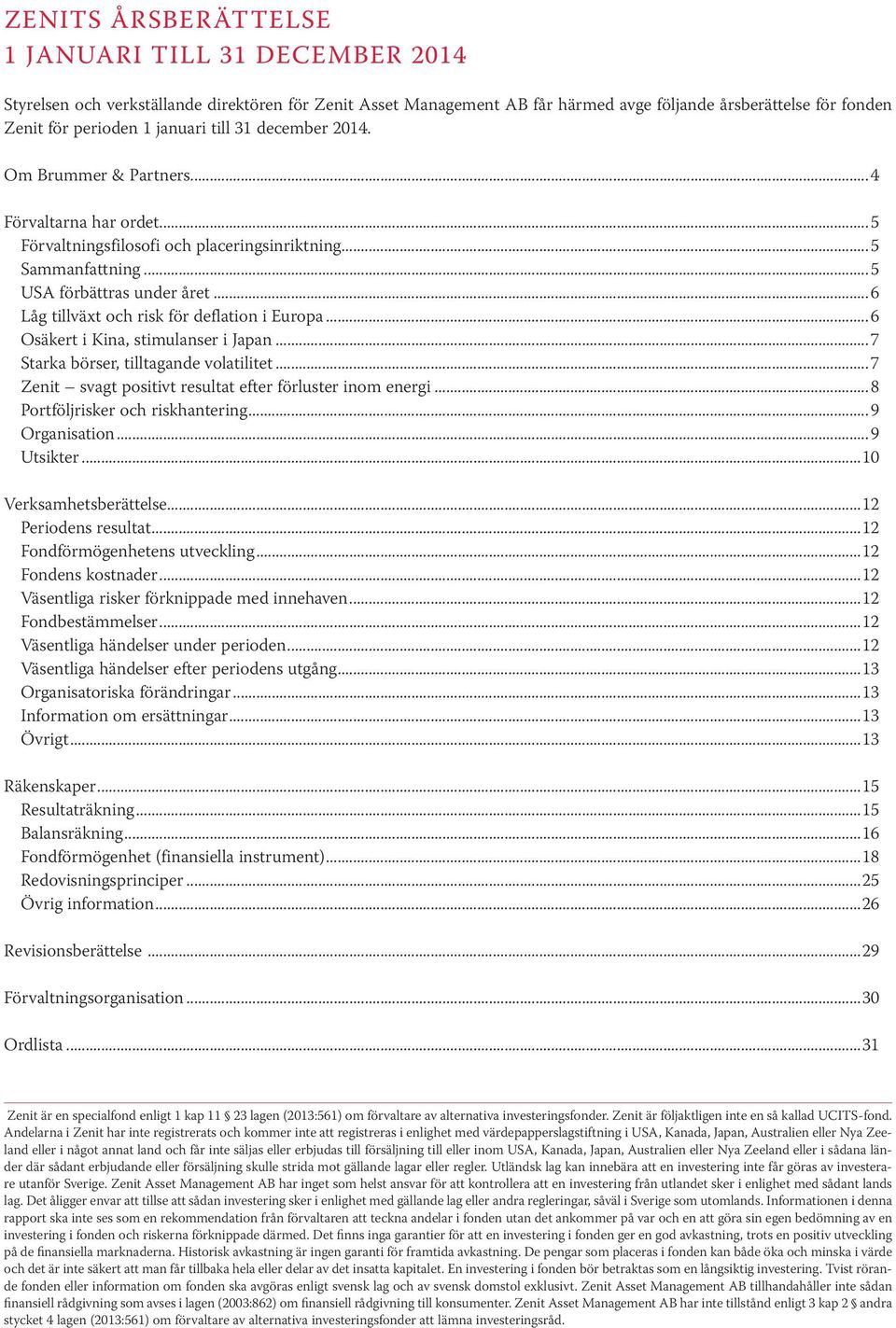 ..6 Låg tillväxt och risk för deflation i Europa...6 Osäkert i Kina, stimulanser i Japan...7 Starka börser, tilltagande volatilitet...7 Zenit svagt positivt resultat efter förluster inom energi.