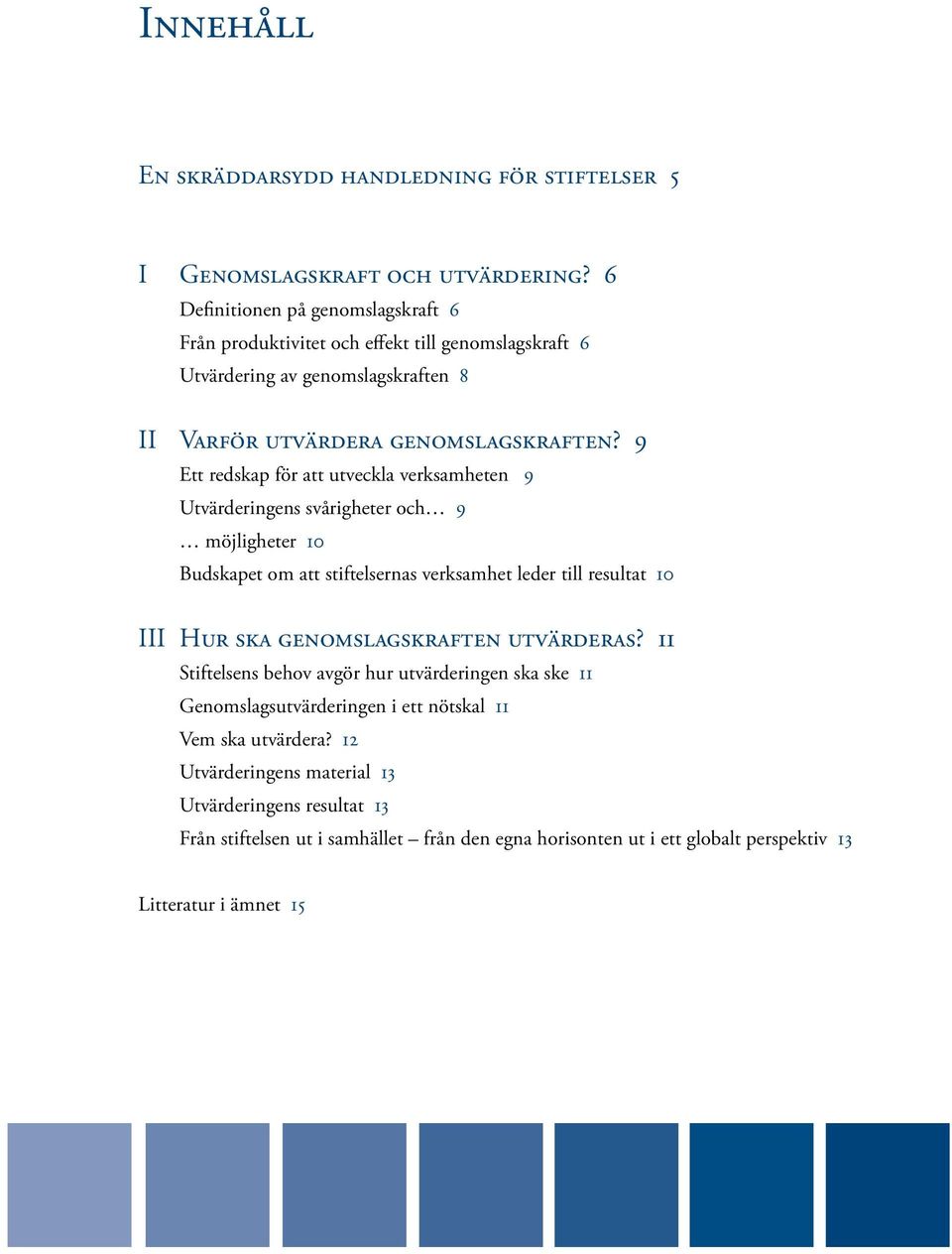 9 Ett redskap för att utveckla verksamhete 9 Utvärderiges svårigheter och 9 möjligheter 10 Budskapet om att stiftelseras verksamhet leder till resultat 10 III Hur ska