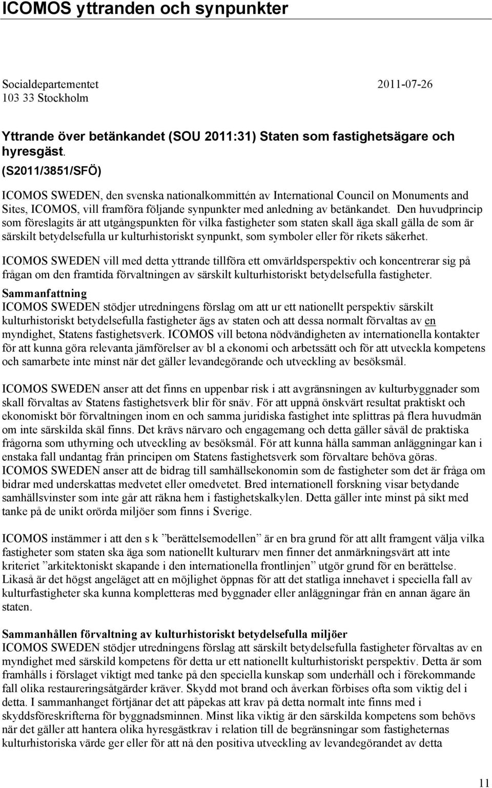 Den huvudprincip som föreslagits är att utgångspunkten för vilka fastigheter som staten skall äga skall gälla de som är särskilt betydelsefulla ur kulturhistoriskt synpunkt, som symboler eller för