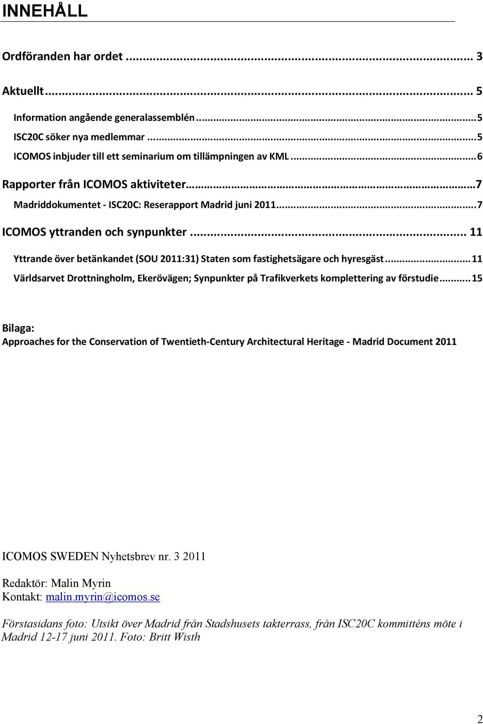 .. 11 Yttrande över betänkandet (SOU 2011:31) Staten som fastighetsägare och hyresgäst... 11 Världsarvet Drottningholm, Ekerövägen; Synpunkter på Trafikverkets komplettering av förstudie.