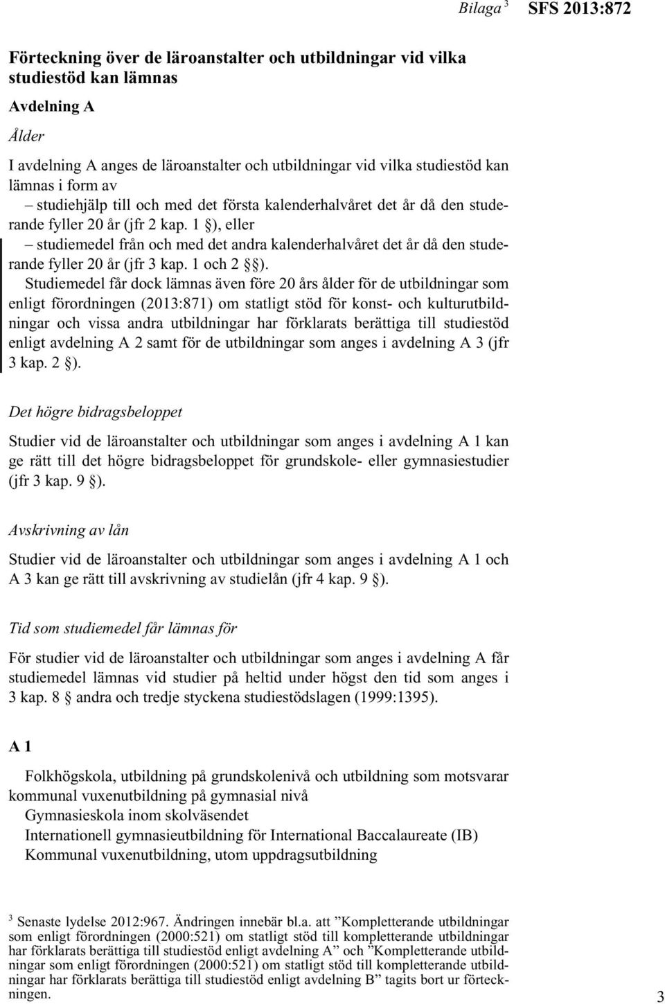 1 ), eller studiemedel från och med det andra kalenderhalvåret det år då den studerande fyller 20 år (jfr 3 kap. 1 och 2 ).