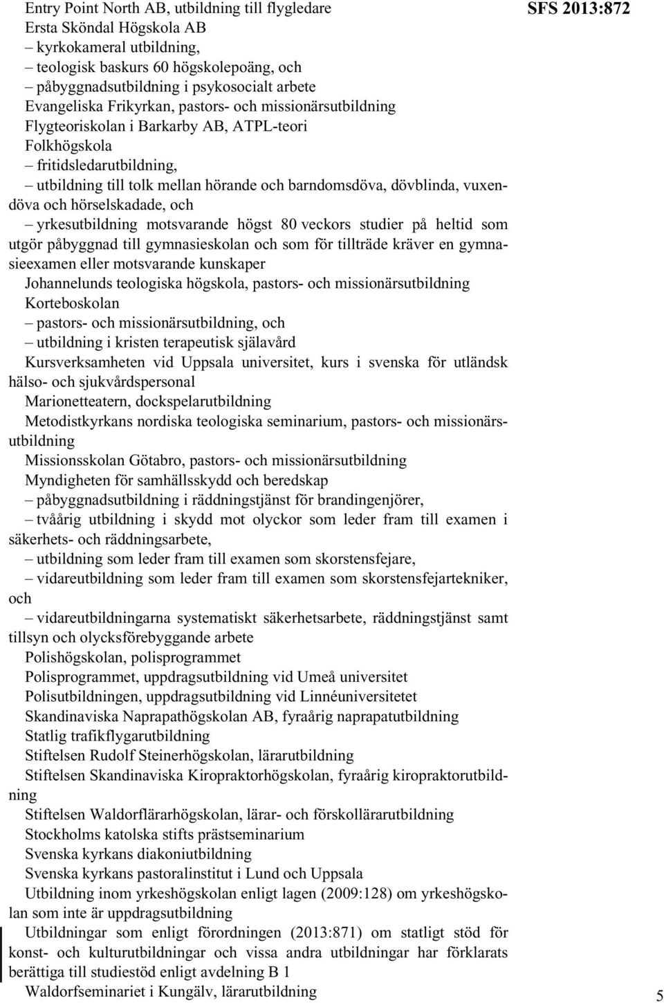 och hörselskadade, och yrkesutbildning motsvarande högst 80 veckors studier på heltid som utgör påbyggnad till gymnasieskolan och som för tillträde kräver en gymnasieexamen eller motsvarande