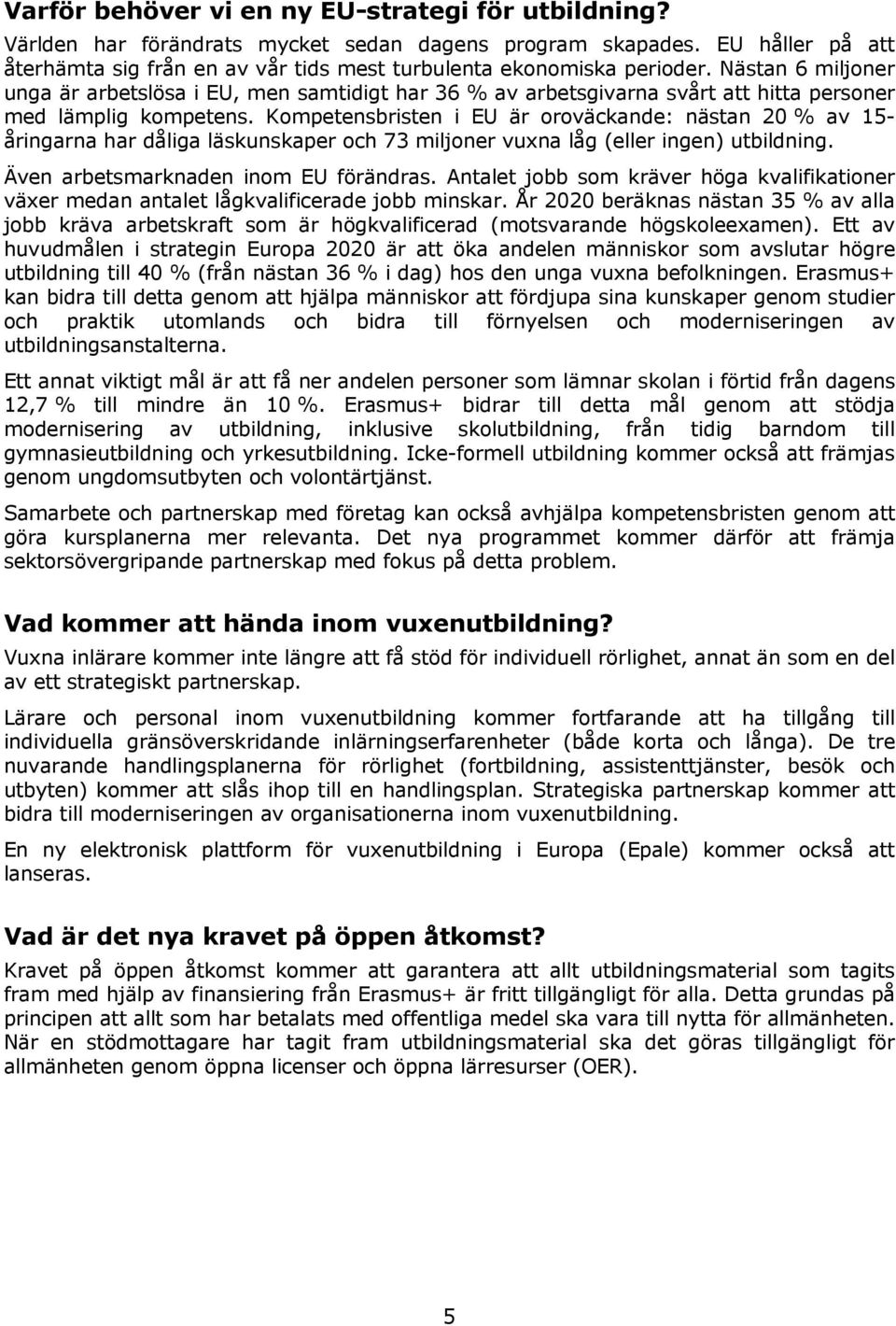 Kompetensbristen i EU är oroväckande: nästan 20 % av 15- åringarna har dåliga läskunskaper och 73 miljoner vuxna låg (eller ingen) utbildning. Även arbetsmarknaden inom EU förändras.