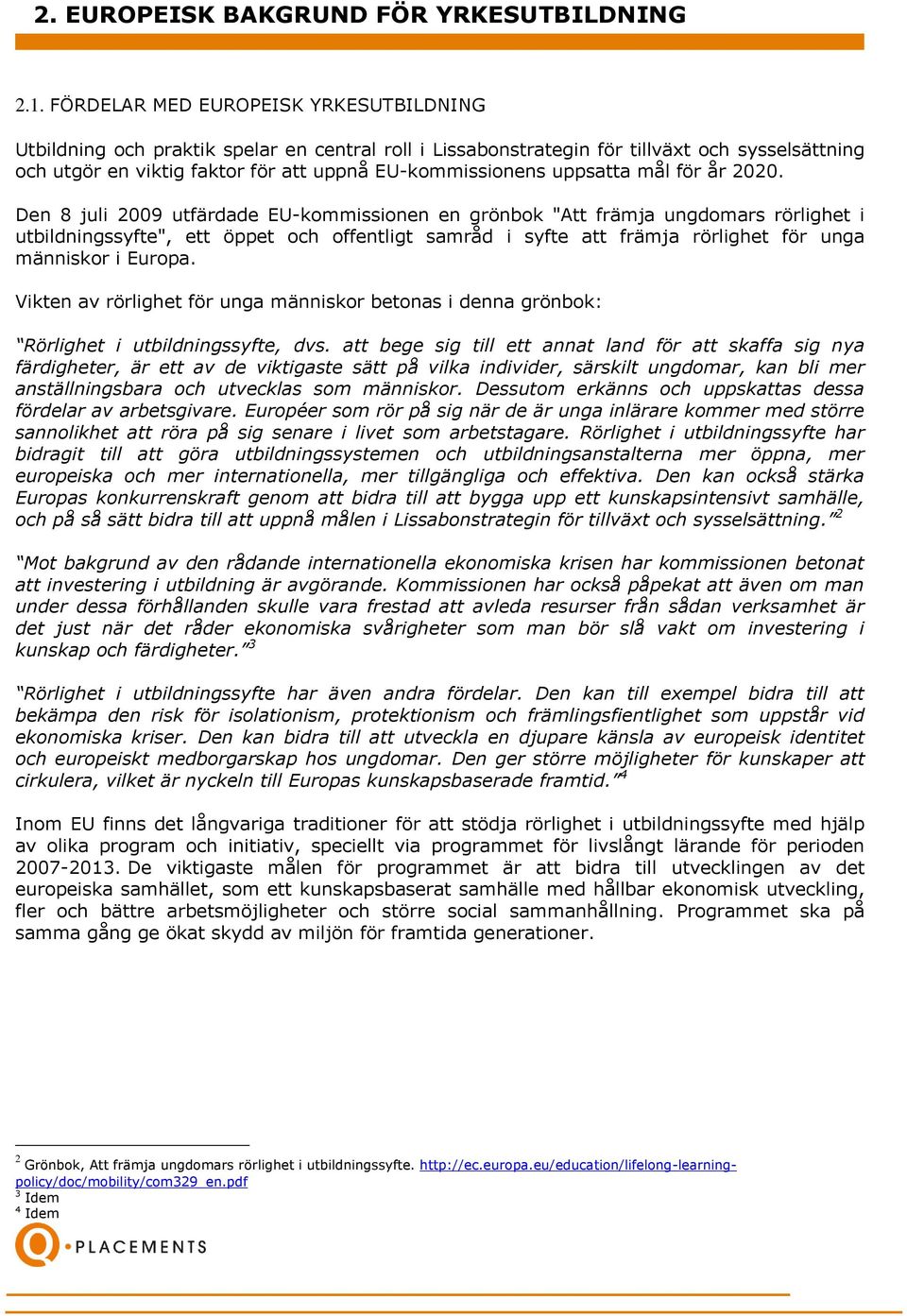 Den 8 juli 2009 utfärdade EU-kommissionen en grönbok "Att främja ungdomars rörlighet i utbildningssyfte", ett öppet och offentligt samråd i syfte att främja rörlighet för unga människor i Europa.