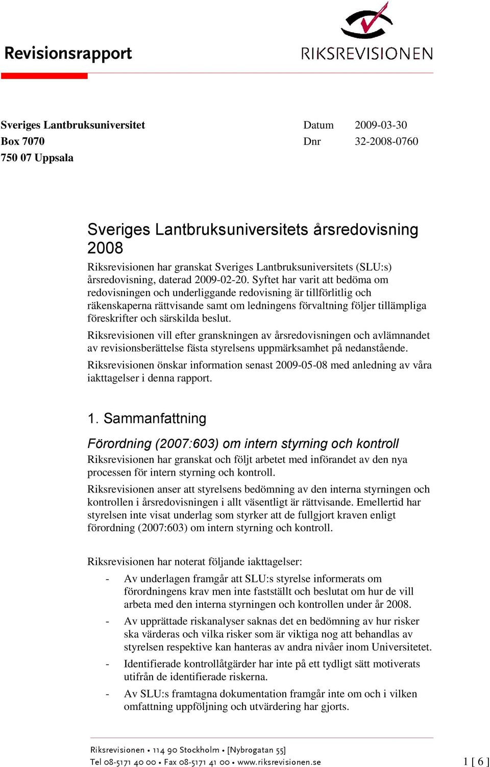 Syftet har varit att bedöma om redovisningen och underliggande redovisning är tillförlitlig och räkenskaperna rättvisande samt om ledningens förvaltning följer tillämpliga föreskrifter och särskilda