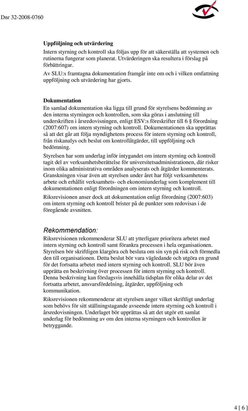 Dokumentation En samlad dokumentation ska ligga till grund för styrelsens bedömning av den interna styrningen och kontrollen, som ska göras i anslutning till underskriften i årsredovisningen, enligt