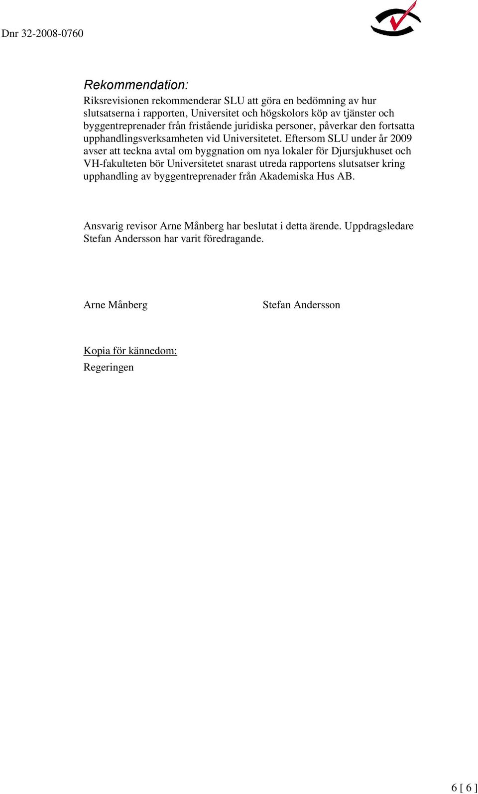 Eftersom SLU under år 2009 avser att teckna avtal om byggnation om nya lokaler för Djursjukhuset och VH-fakulteten bör Universitetet snarast utreda rapportens slutsatser