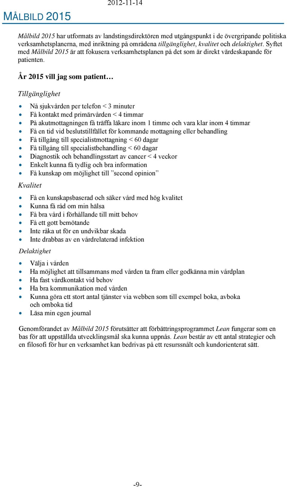 År 2015 vill jag som patient Tillgänglighet Nå sjukvården per telefon < 3 minuter Få kontakt med primärvården < 4 timmar På akutmottagningen få träffa läkare inom 1 timme och vara klar inom 4 timmar