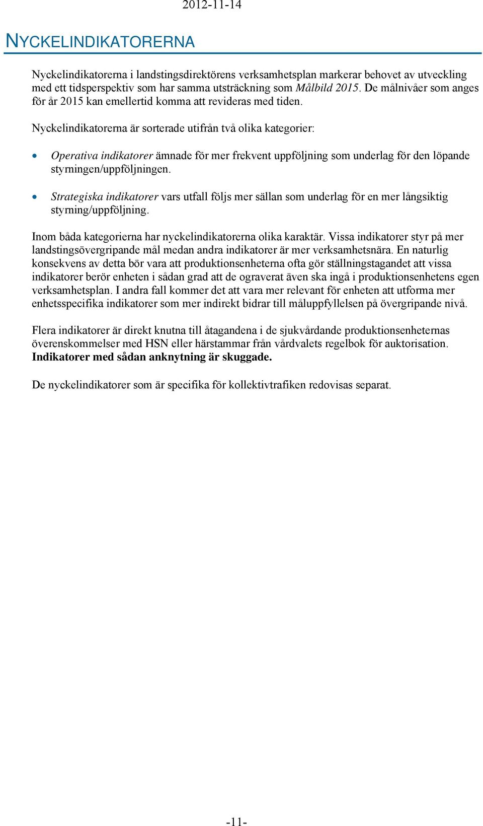 Nyckelindikatorerna är sorterade utifrån två olika kategorier: Operativa indikatorer ämnade för mer frekvent uppföljning som underlag för den löpande styrningen/uppföljningen.