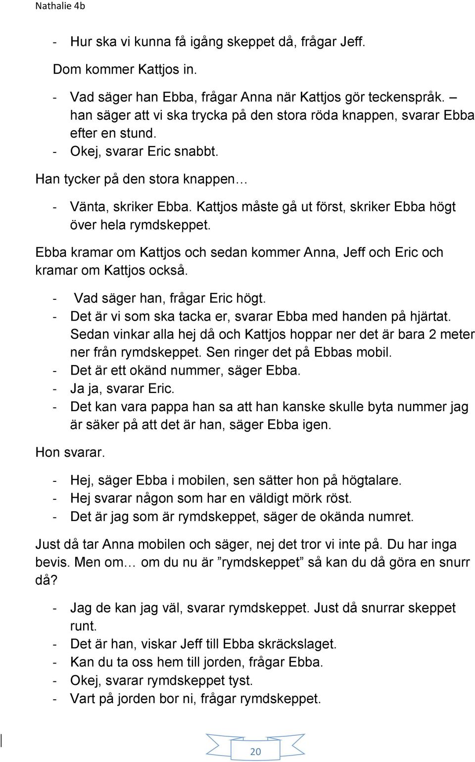 Kattjos måste gå ut först, skriker Ebba högt över hela rymdskeppet. Ebba kramar om Kattjos och sedan kommer Anna, Jeff och Eric och kramar om Kattjos också. - Vad säger han, frågar Eric högt.