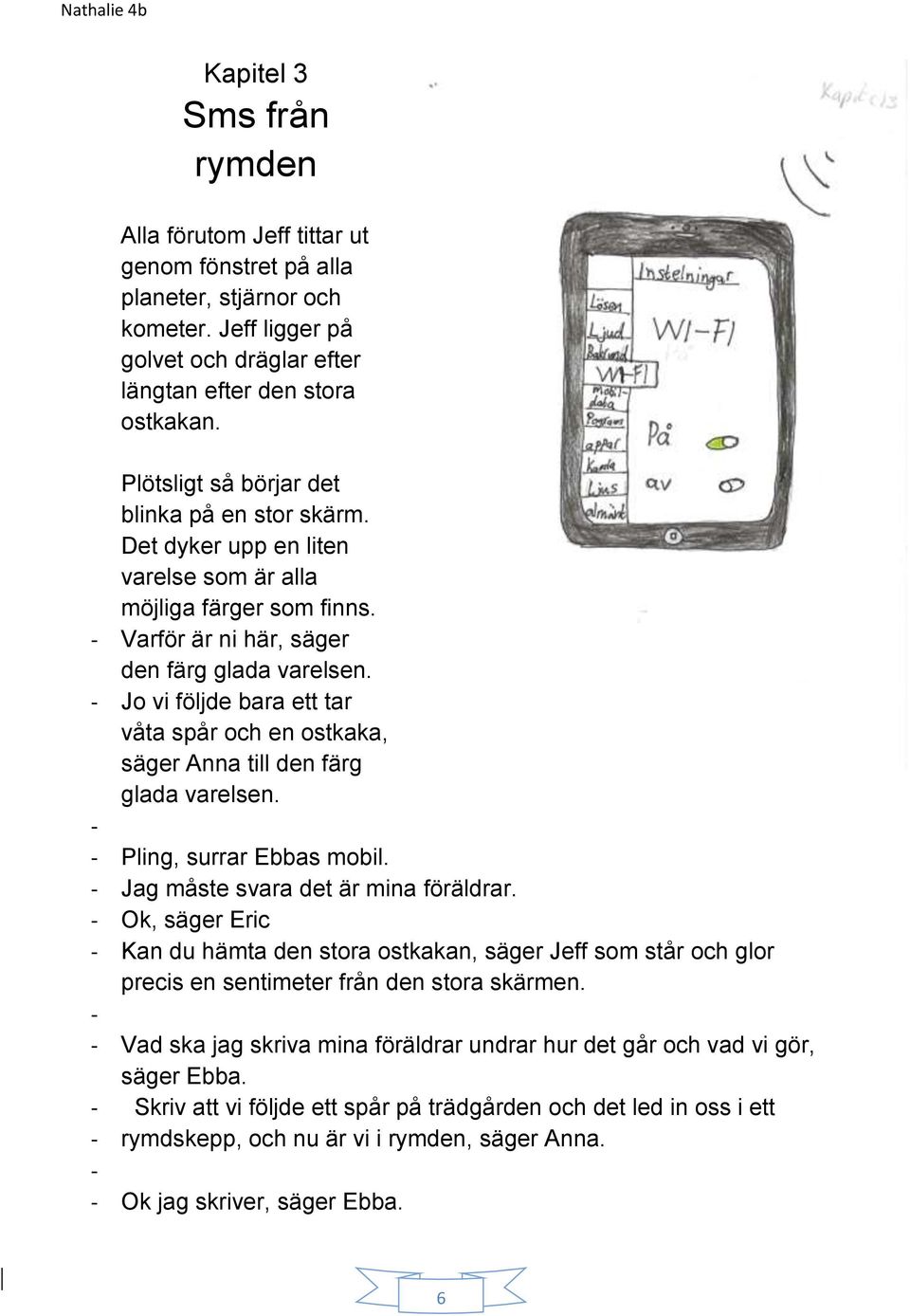 - Jo vi följde bara ett tar våta spår och en ostkaka, säger Anna till den färg glada varelsen. - - Pling, surrar Ebbas mobil. - Jag måste svara det är mina föräldrar.