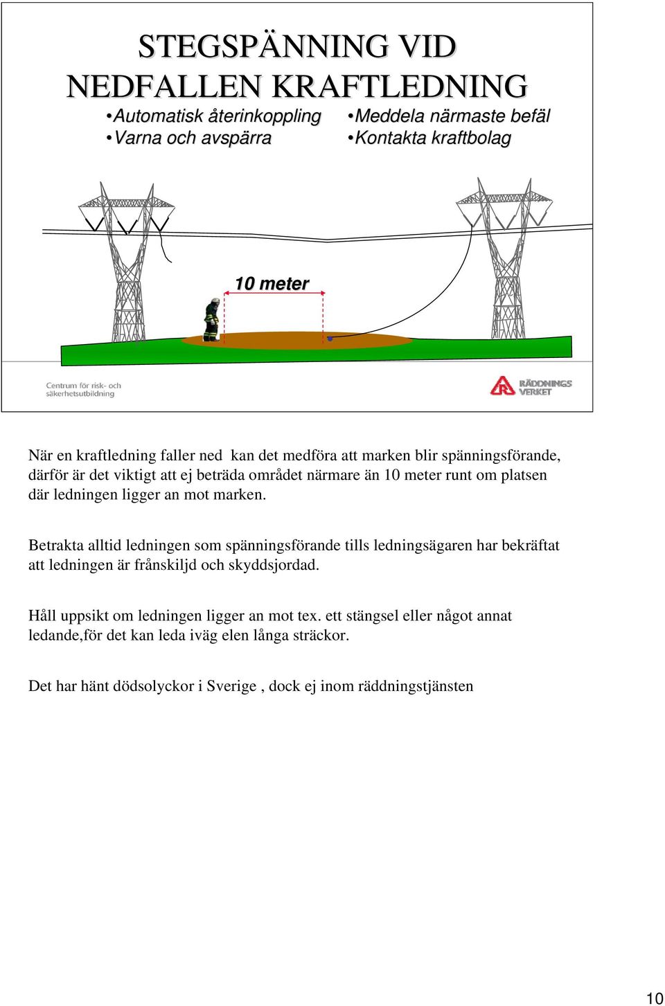 marken. Betrakta alltid ledningen som spänningsförande tills ledningsägaren har bekräftat att ledningen är frånskiljd och skyddsjordad.