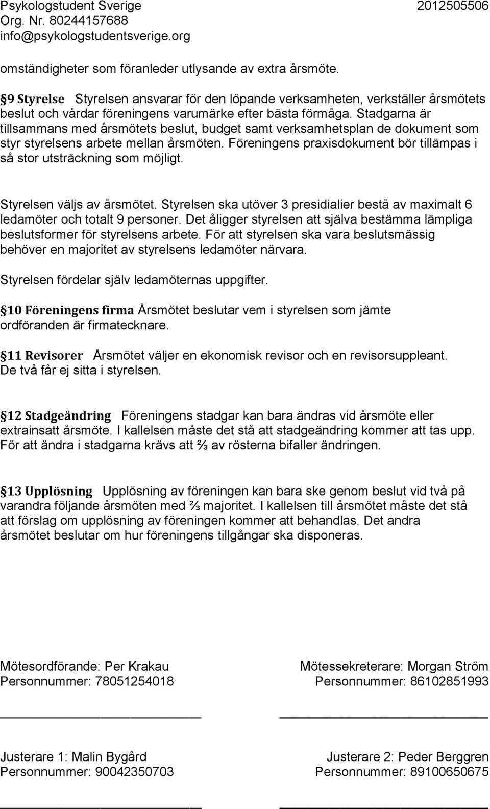Föreningens praxisdokument bör tillämpas i så stor utsträckning som möjligt. Styrelsen väljs av årsmötet. Styrelsen ska utöver 3 presidialier bestå av maximalt 6 ledamöter och totalt 9 personer.