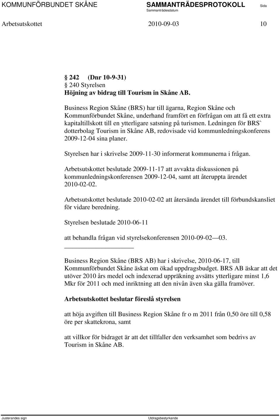 Ledningen för BRS` dotterbolag Tourism in Skåne AB, redovisade vid kommunledningskonferens 2009-12-04 sina planer. Styrelsen har i skrivelse 2009-11-30 informerat kommunerna i frågan.