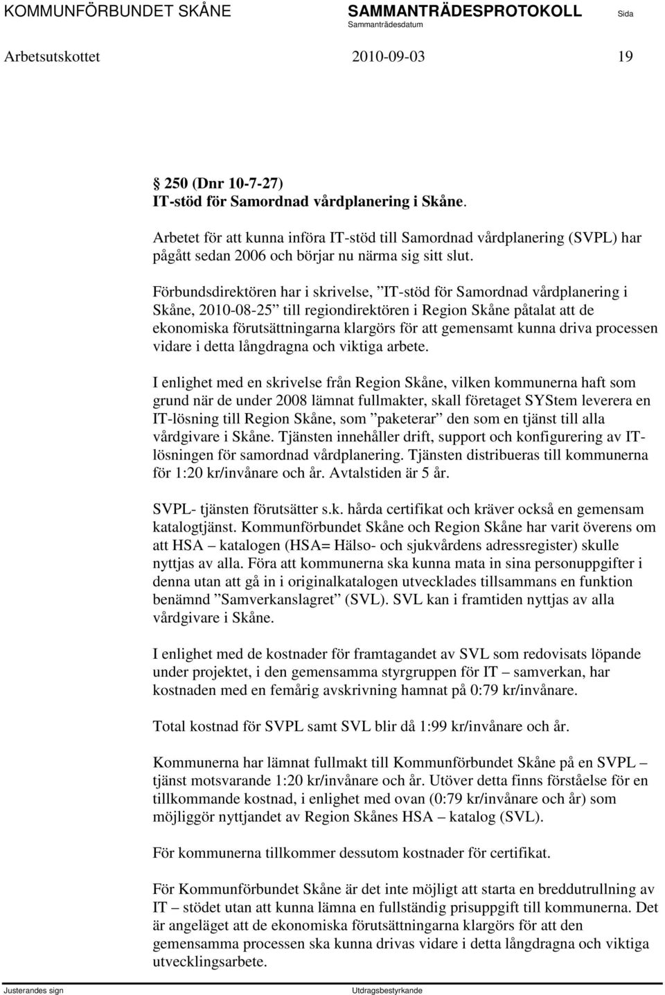 Förbundsdirektören har i skrivelse, IT-stöd för Samordnad vårdplanering i Skåne, 2010-08-25 till regiondirektören i Region Skåne påtalat att de ekonomiska förutsättningarna klargörs för att gemensamt