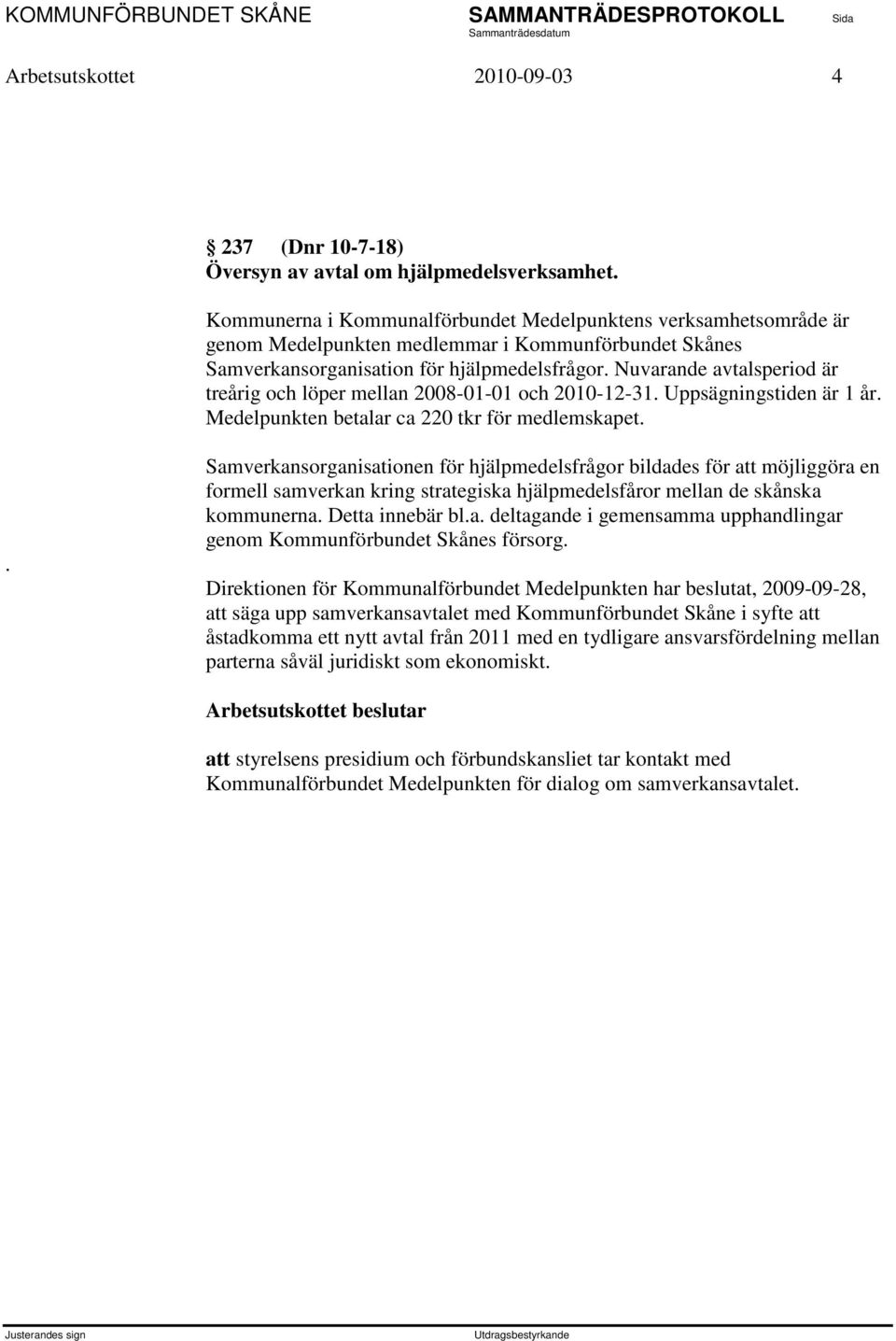 Nuvarande avtalsperiod är treårig och löper mellan 2008-01-01 och 2010-12-31. Uppsägningstiden är 1 år. Medelpunkten betalar ca 220 tkr för medlemskapet.