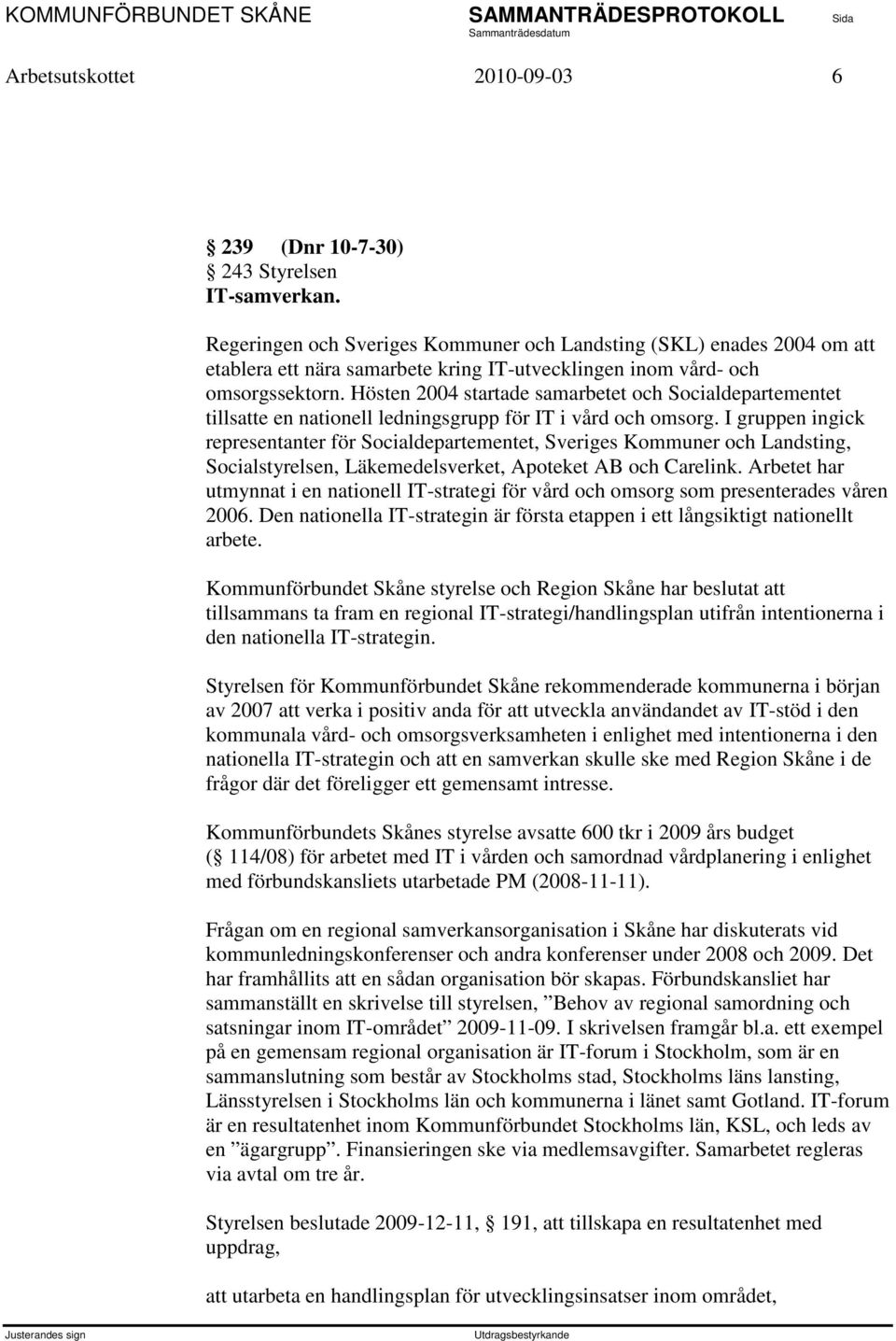 Hösten 2004 startade samarbetet och Socialdepartementet tillsatte en nationell ledningsgrupp för IT i vård och omsorg.