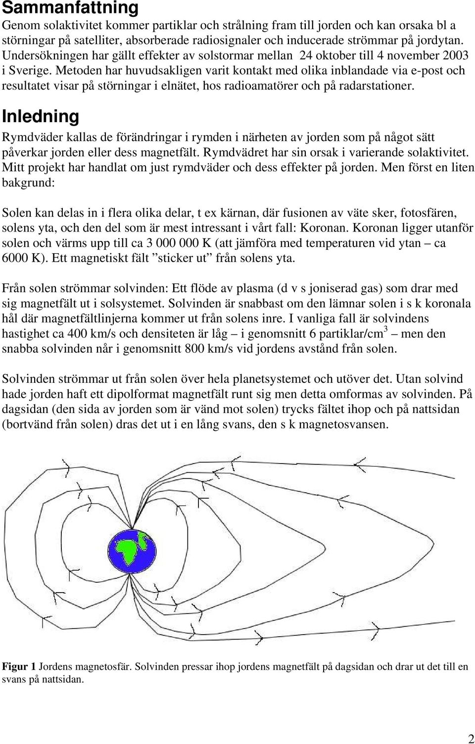 Metoden har huvudsakligen varit kontakt med olika inblandade via e-post och resultatet visar på störningar i elnätet, hos radioamatörer och på radarstationer.