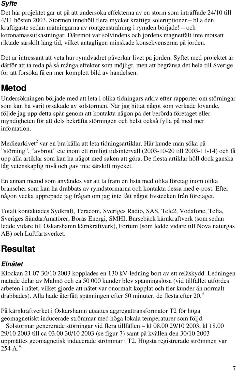 Däremot var solvindens och jordens magnetfält inte motsatt riktade särskilt lång tid, vilket antagligen minskade konsekvenserna på jorden.