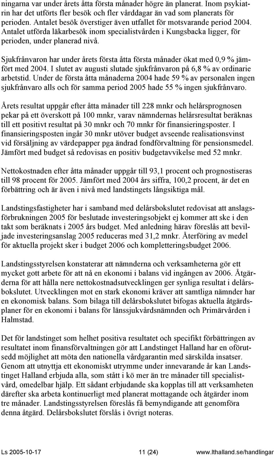 Sjukfrånvaron har under årets första åtta första månader ökat med 0,9 % jämfört med 2004. I slutet av augusti slutade sjukfrånvaron på 6,8 % av ordinarie arbetstid.