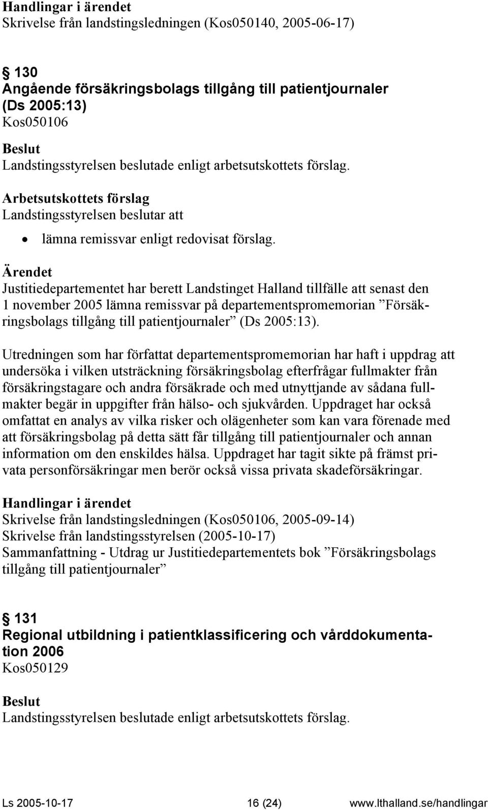 Utredningen som har författat departementspromemorian har haft i uppdrag att undersöka i vilken utsträckning försäkringsbolag efterfrågar fullmakter från försäkringstagare och andra försäkrade och