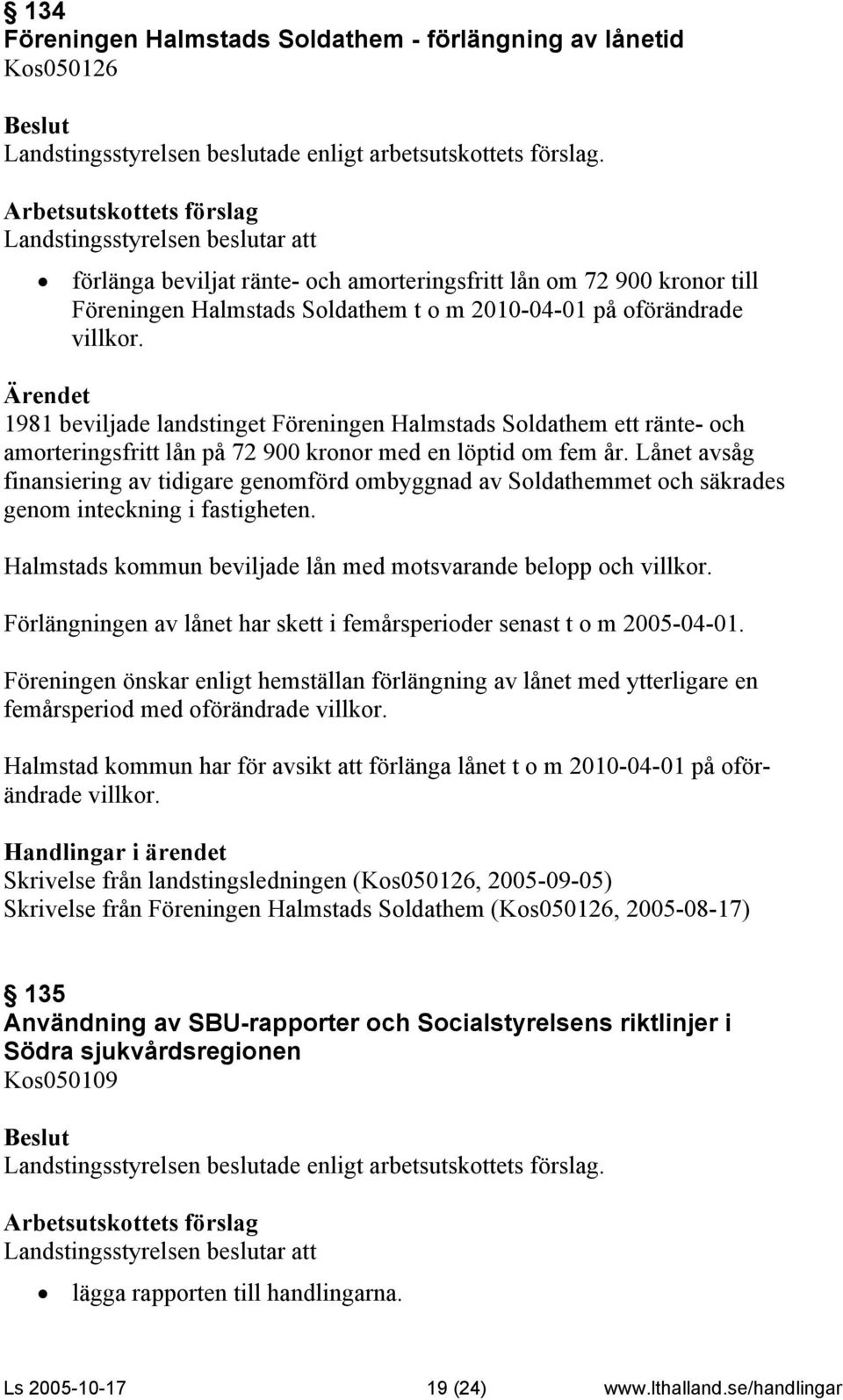 Lånet avsåg finansiering av tidigare genomförd ombyggnad av Soldathemmet och säkrades genom inteckning i fastigheten. Halmstads kommun beviljade lån med motsvarande belopp och villkor.