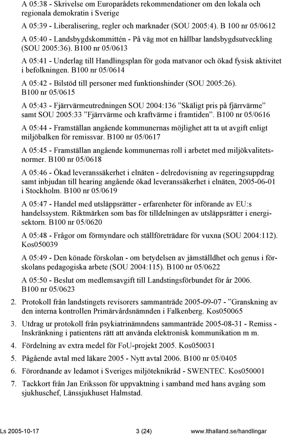 B100 nr 05/0613 A 05:41 - Underlag till Handlingsplan för goda matvanor och ökad fysisk aktivitet i befolkningen. B100 nr 05/0614 A 05:42 - Bilstöd till personer med funktionshinder (SOU 2005:26).