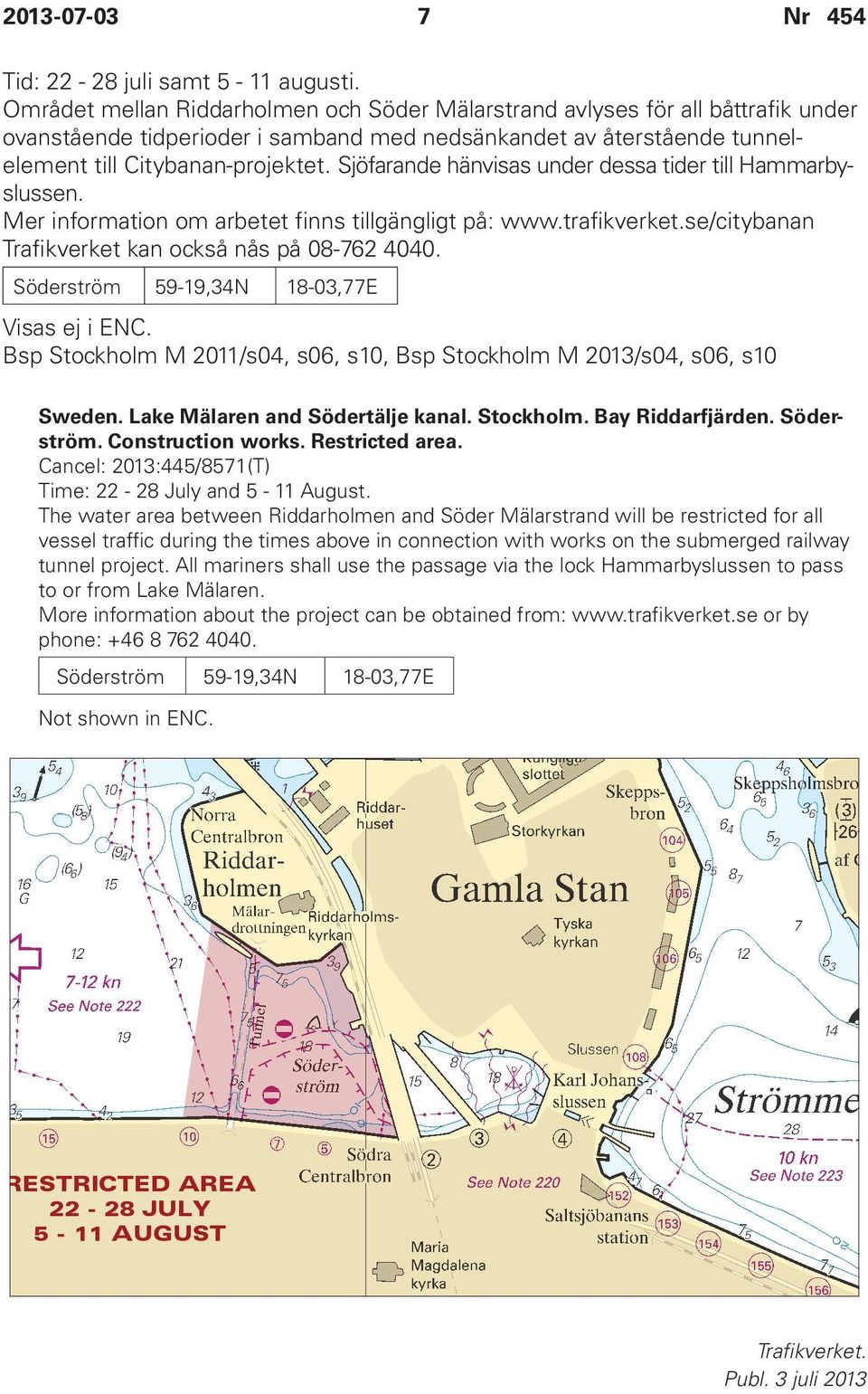 Sjöfarande hänvisas under dessa tider till Hammarbyslussen. Mer information om arbetet finns tillgängligt på: www.trafikverket.se/citybanan Trafikverket kan också nås på 08-762 4040.