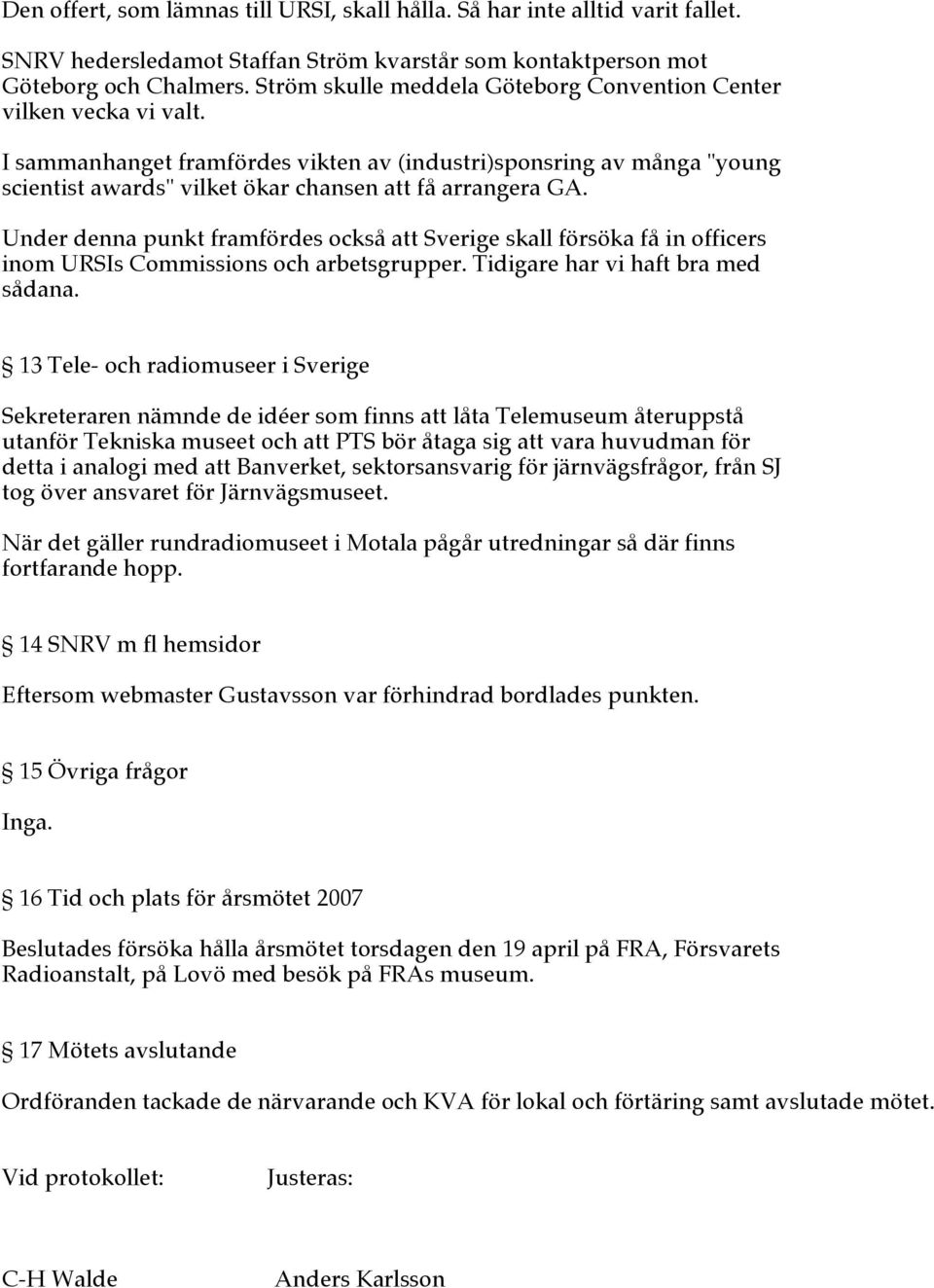 Under denna punkt framfördes också att Sverige skall försöka få in officers inom URSIs Commissions och arbetsgrupper. Tidigare har vi haft bra med sådana.