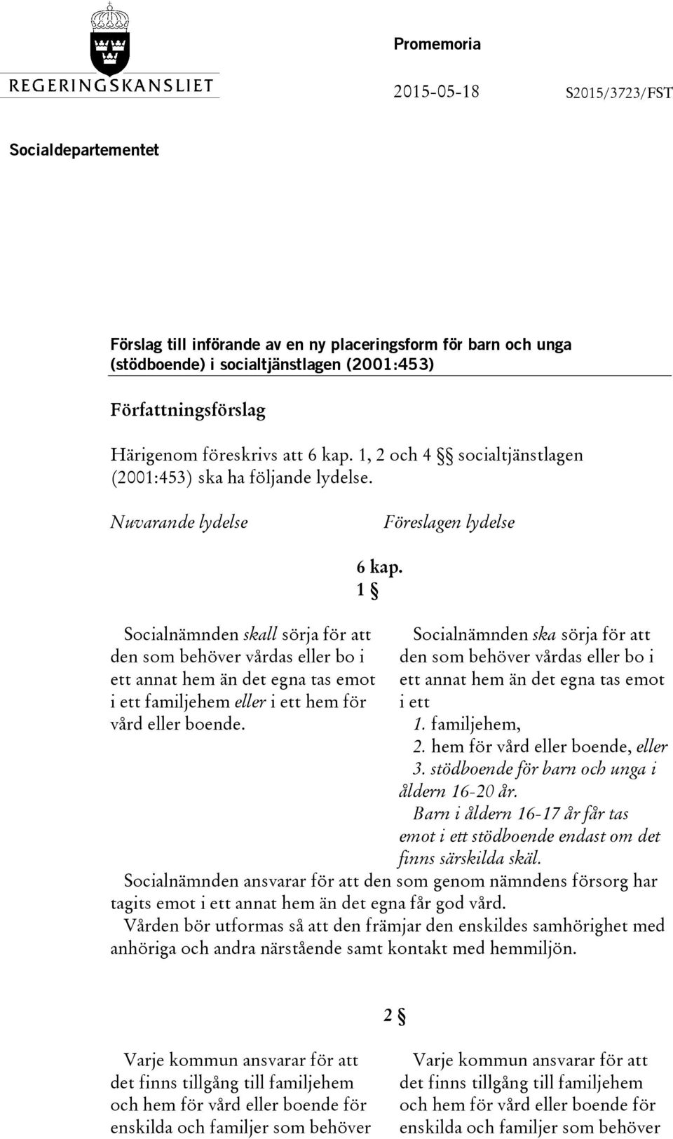 1 Socialnämnden skall sörja för att den som behöver vårdas eller bo i ett annat hem än det egna tas emot i ett familjehem eller i ett hem för vård eller boende.