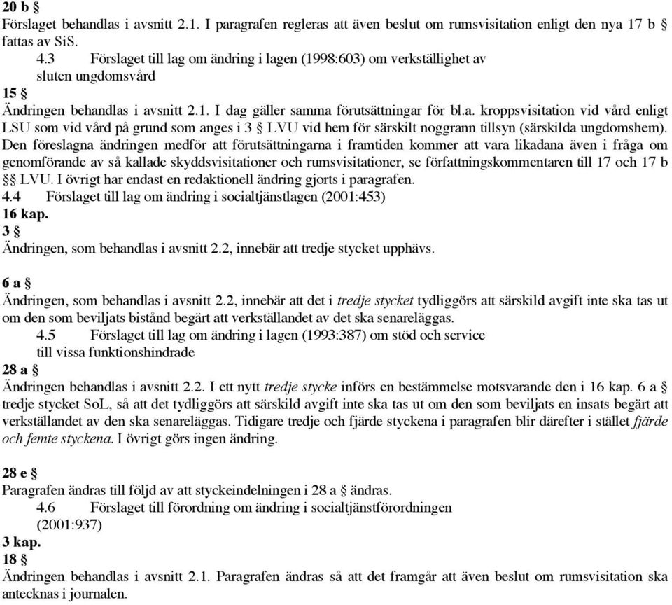 Den föreslagna ändringen medför att förutsättningarna i framtiden kommer att vara likadana även i fråga om genomförande av så kallade skyddsvisitationer och rumsvisitationer, se