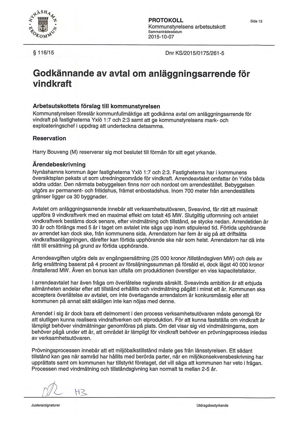 Reservation Harry Bouveng (M) reserverar sig mot beslutet till forman for sift eget yrkande. Arendebeskrivning Nynashamns kommun ager fastigheterna Yx16 1:7 och 2:3.