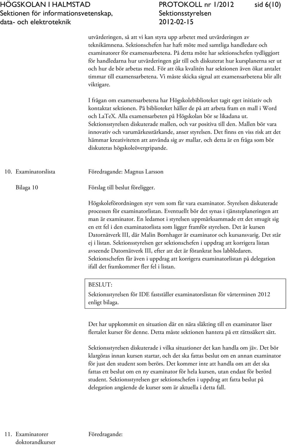 På detta möte har sektionschefen tydliggjort för handledarna hur utvärderingen går till och diskuterat hur kursplanerna ser ut och hur de bör arbetas med.