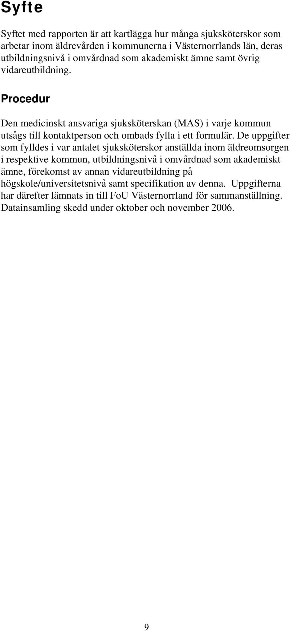 De uppgifter som fylldes i var antalet sjuksköterskor anställda inom äldreomsorgen i respektive kommun, utbildningsnivå i omvårdnad som akademiskt ämne, förekomst av annan