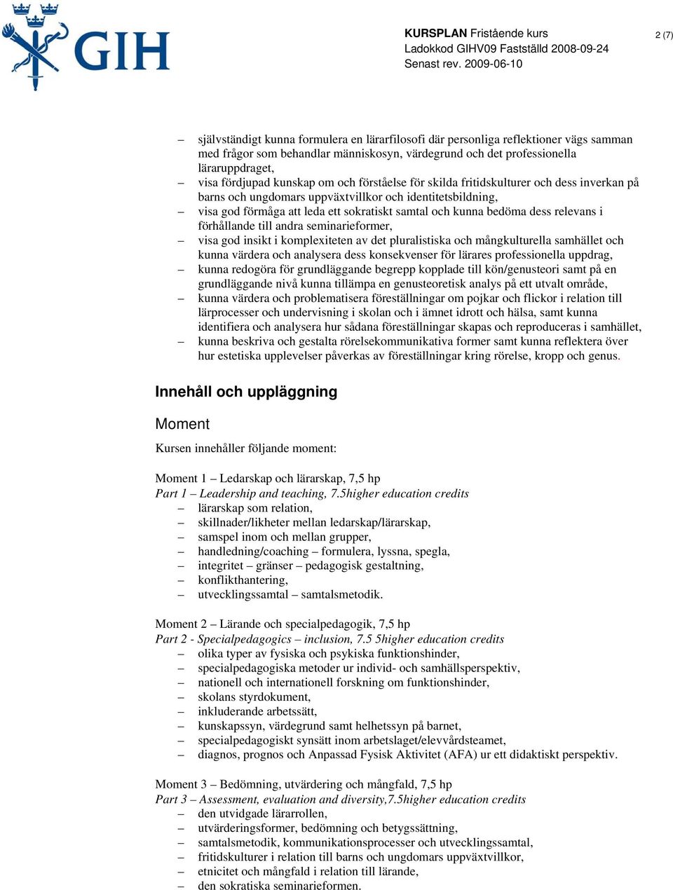 dess relevans i förhållande till andra seminarieformer, visa god insikt i komplexiteten av det pluralistiska och mångkulturella samhället och kunna värdera och analysera dess konsekvenser för lärares