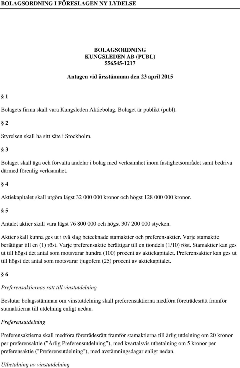 4 Aktiekapitalet skall utgöra lägst 32 000 000 kronor och högst 128 000 000 kronor. 5 Antalet aktier skall vara lägst 76 800 000 och högst 307 200 000 stycken.