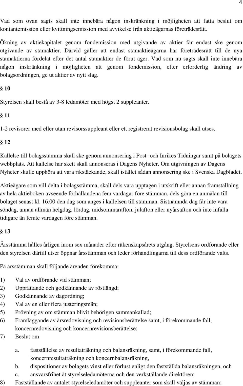 Därvid gäller att endast stamaktieägarna har företrädesrätt till de nya stamaktierna fördelat efter det antal stamaktier de förut äger.